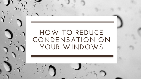 How to Reduce Condensation on your windows